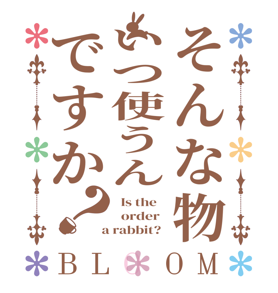 そんな物いつ使うんですか？BLOOM   Is the      order    a rabbit?  