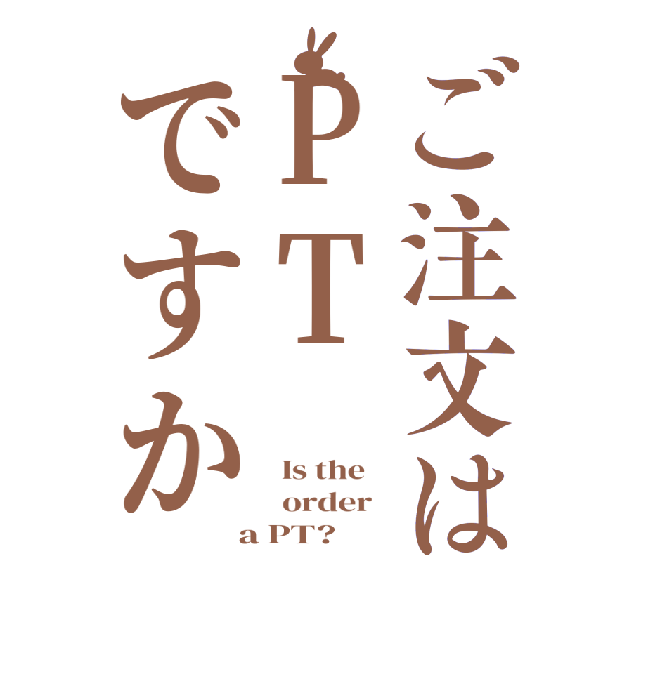 ご注文はPTですか  Is the      order    a PT?  