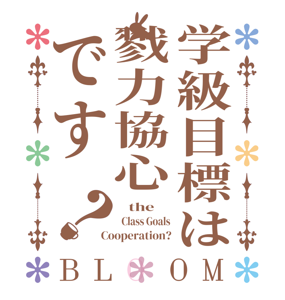 学級目標は戮力協心です？BLOOM    the      Class Goals Cooperation?