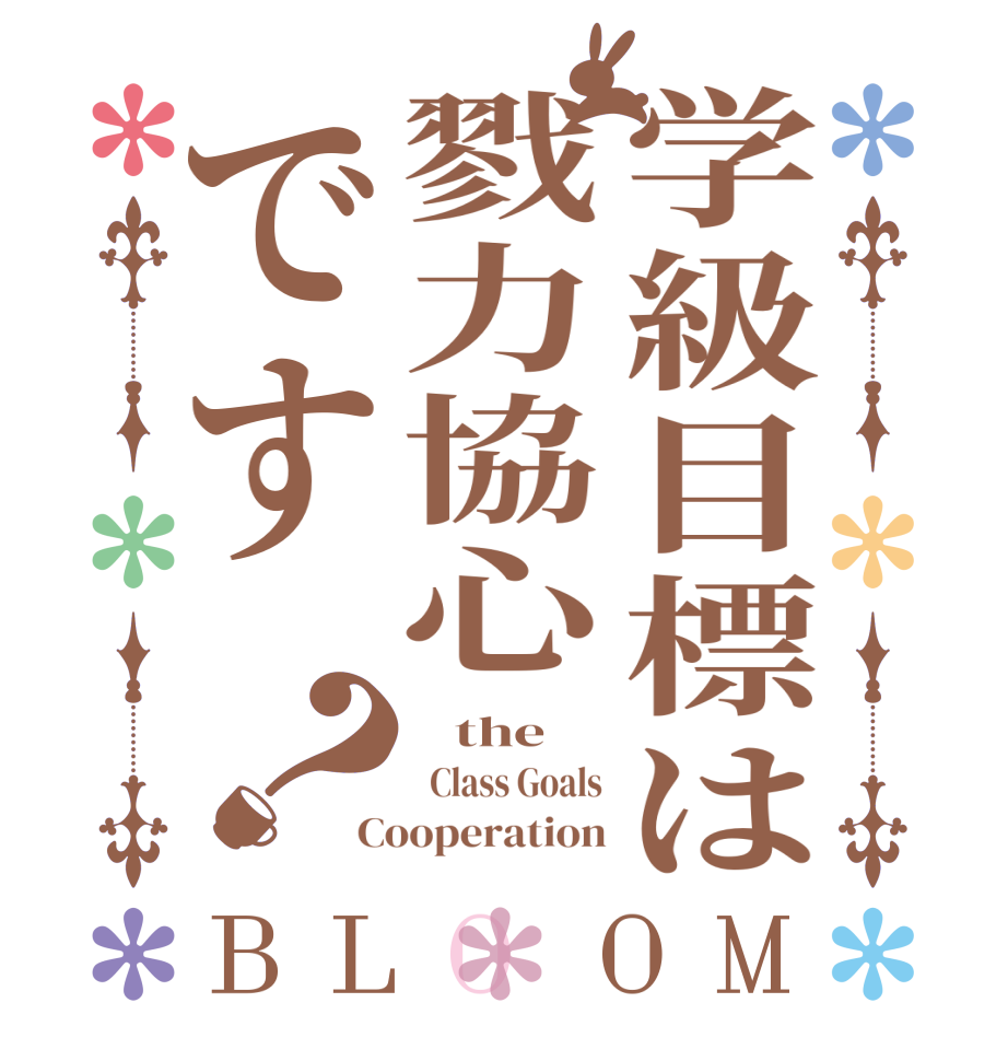 学級目標は戮力協心です？BLOOM    the      Class Goals Cooperation