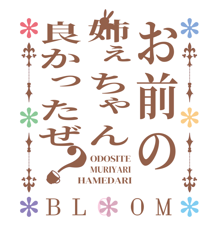 お前の姉ぇちゃん良かったぜ？BLOOM ODOSITE MURIYARI HAMEDARI