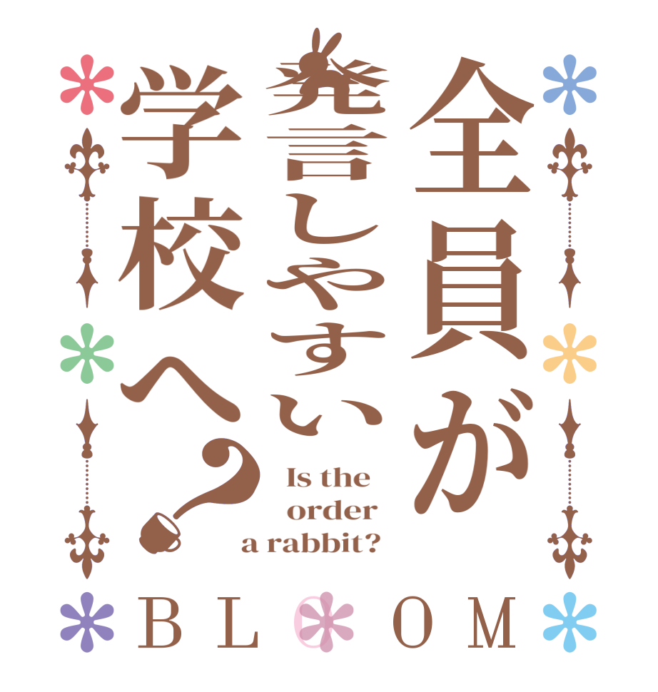 全員が発言しやすい学校へ？BLOOM   Is the      order    a rabbit?  