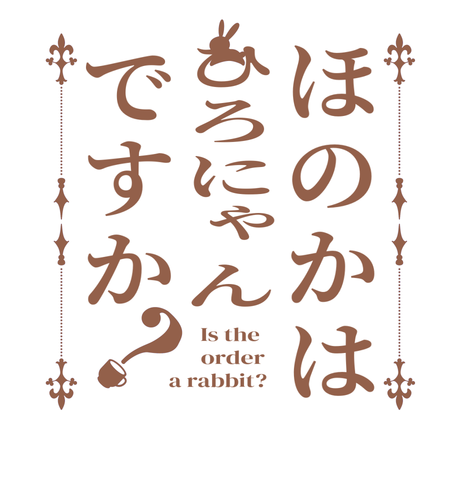 ほのかはひろにゃんですか？  Is the      order    a rabbit?  