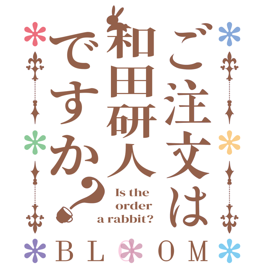 ご注文は和田研人ですか？BLOOM   Is the      order    a rabbit?  