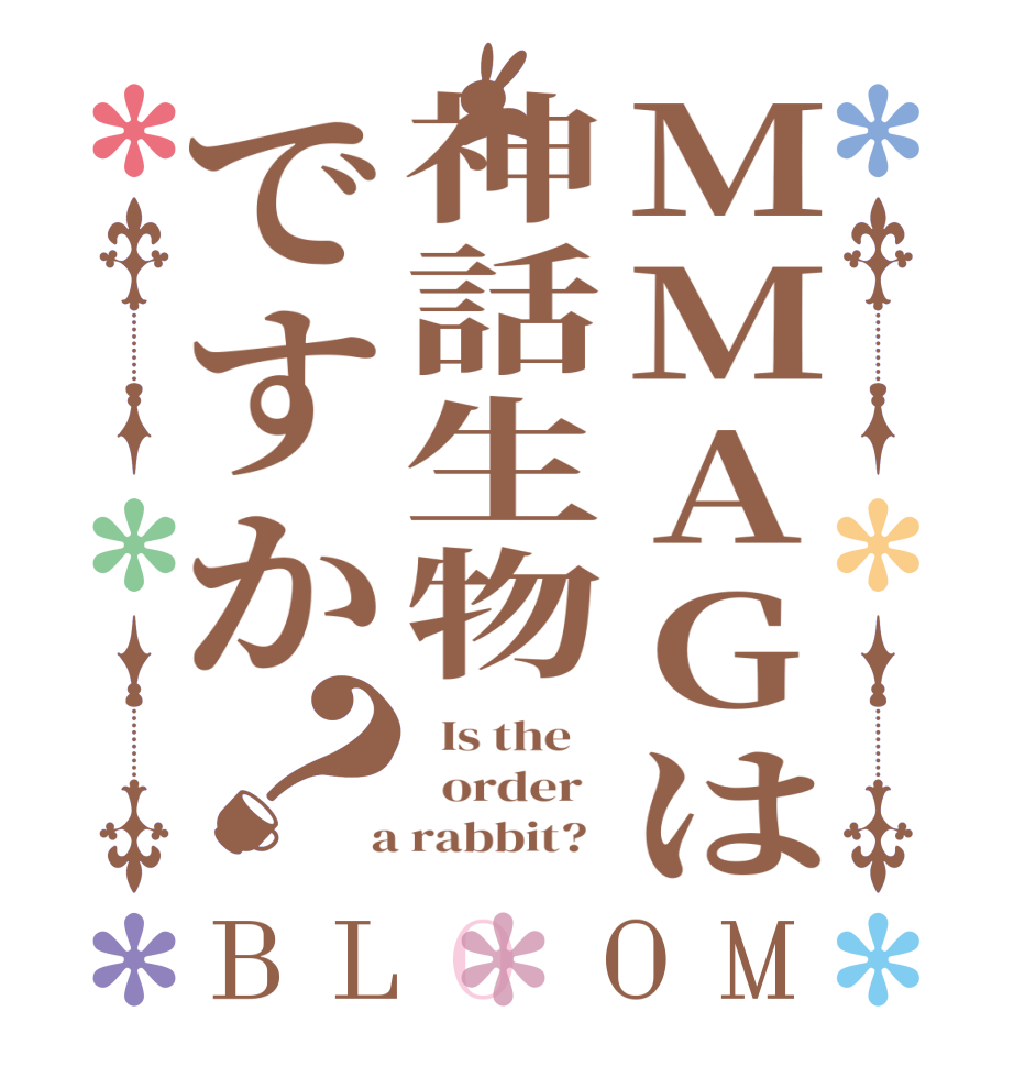 MMAGは神話生物ですか？BLOOM   Is the      order    a rabbit?  