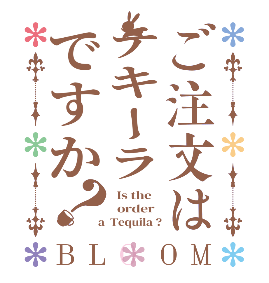 ご注文はテキーラですか？BLOOM   Is the      order    a  Tequila ?