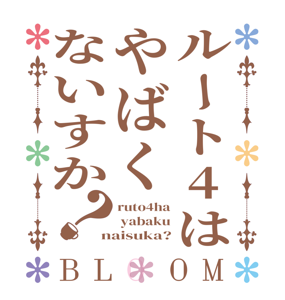 ルート4はやばくないすか？BLOOM ruto4ha  yabaku naisuka?