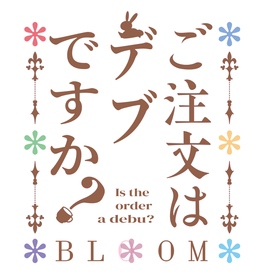 ご注文はデブですか？BLOOM   Is the      order    a debu?