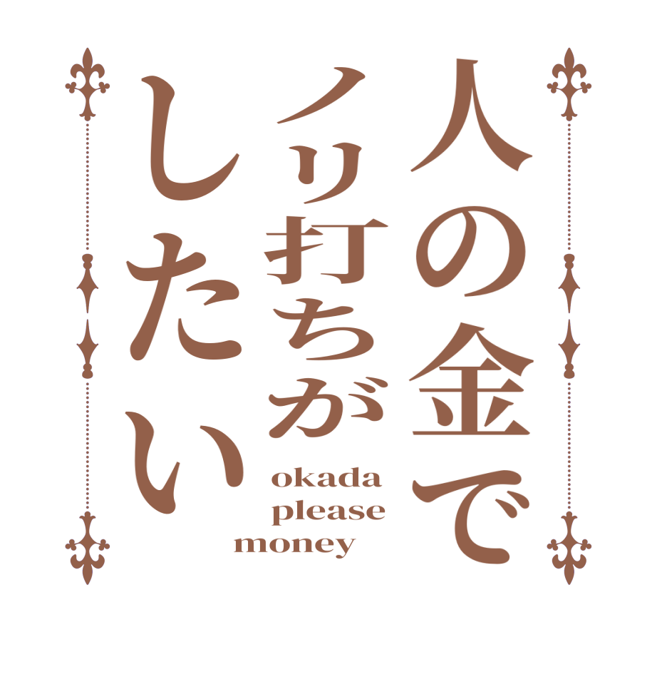 人の金でノリ打ちがしたいokada please money