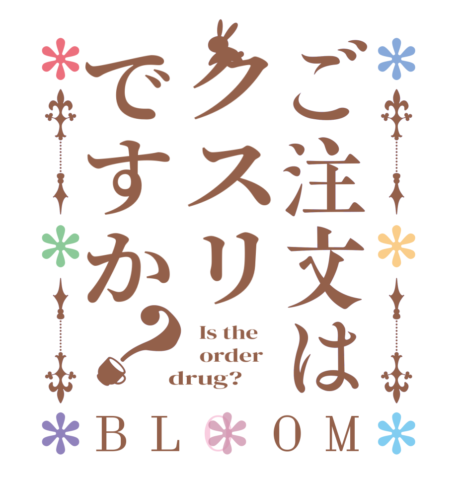 ご注文はクスリですか？BLOOM   Is the      order    drug?