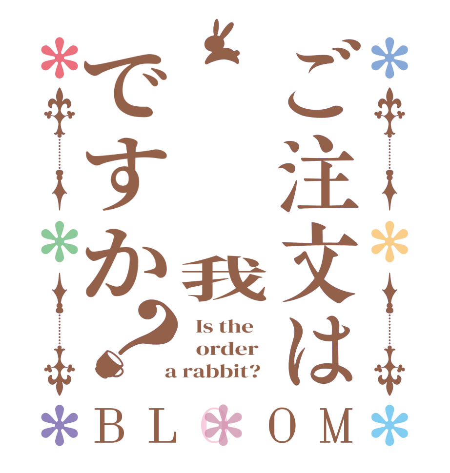 ご注文は    我ですか？BLOOM   Is the      order    a rabbit?  