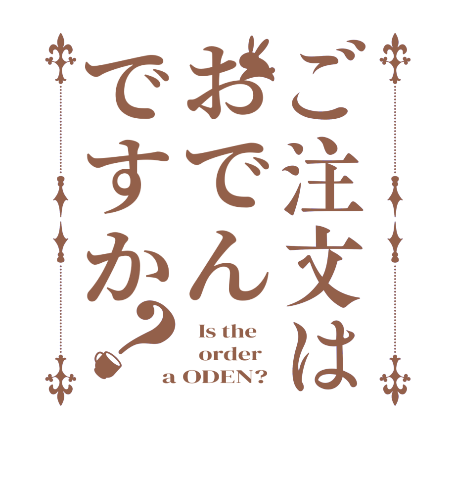 ご注文はおでんですか？  Is the      order   a ODEN?