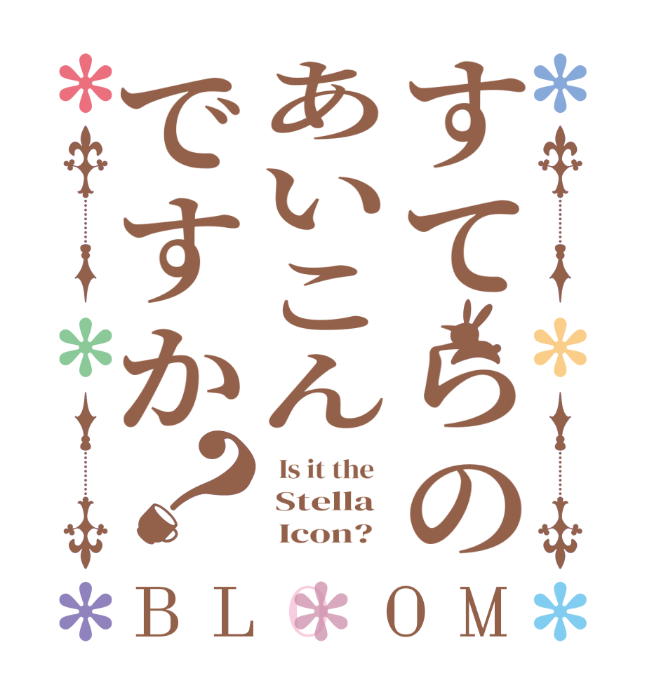 すてらのあいこんですか？BLOOM   Is it the    Stella       Icon?  