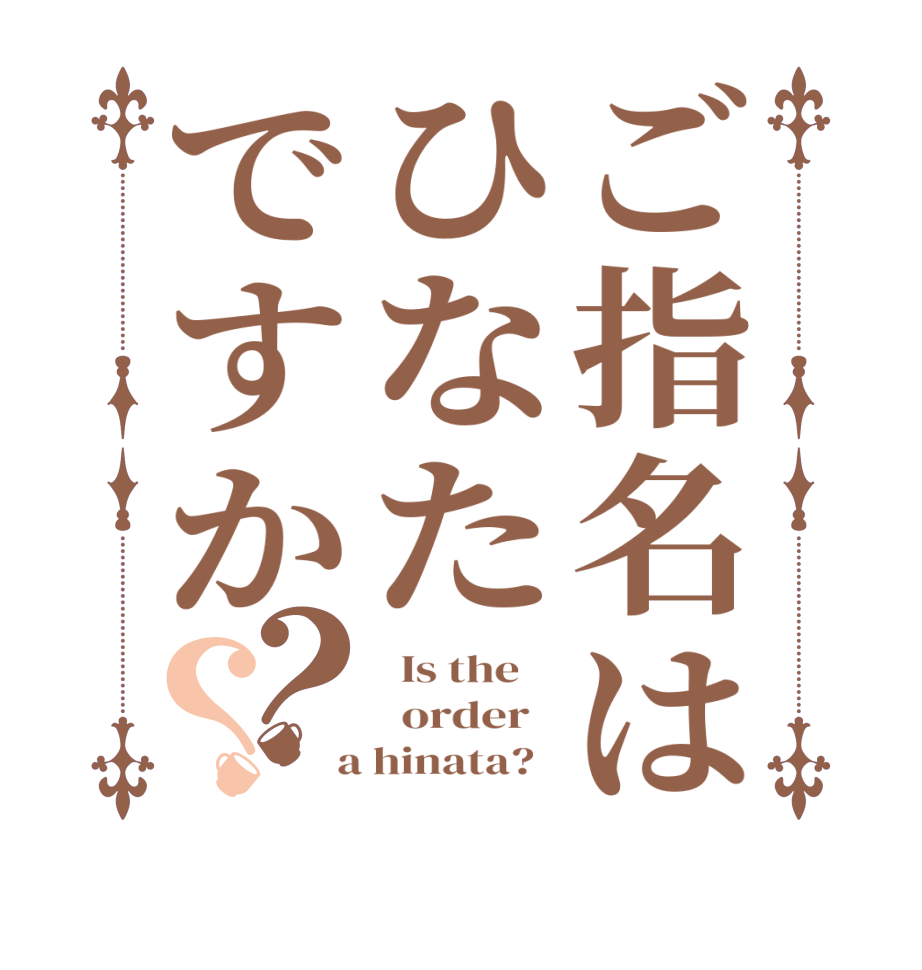 ご指名はひなたですか？？  Is the      order    a hinata?  