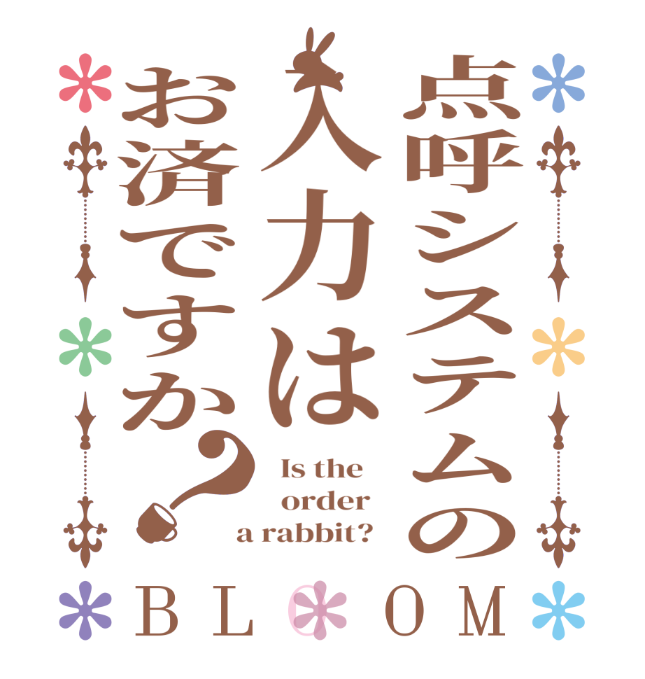 点呼システムの入力はお済ですか？BLOOM   Is the      order    a rabbit?  