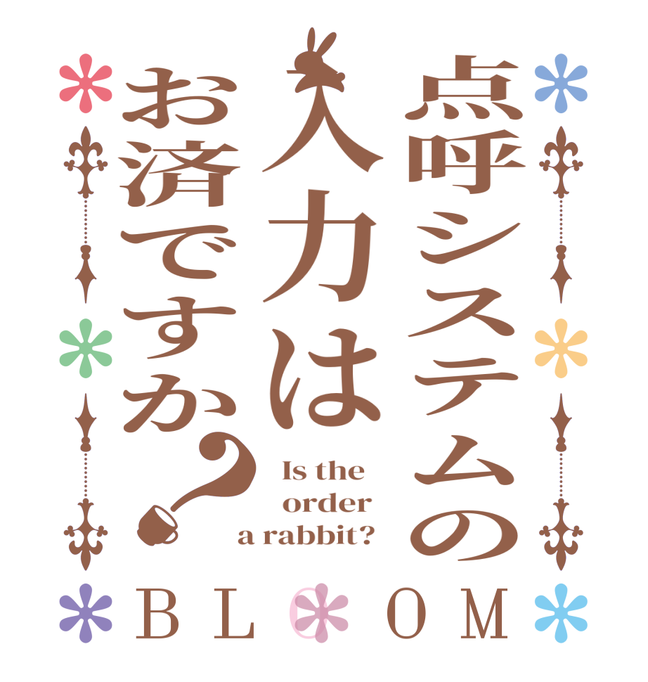 点呼システムの入力はお済ですか？BLOOM   Is the      order    a rabbit?  