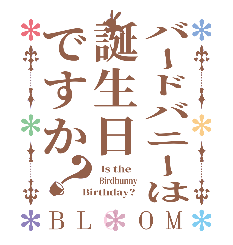 バードバニーは誕生日ですか？BLOOM   Is the      Birdbunny  Birthday?  