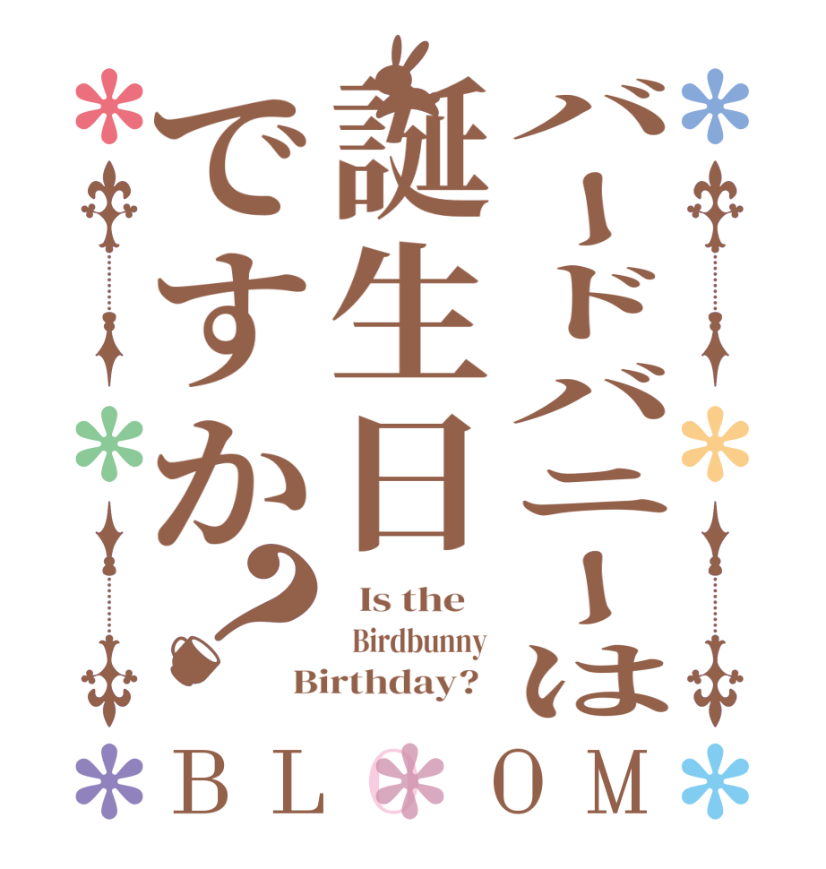 バードバニーは誕生日ですか？BLOOM   Is the      Birdbunny  Birthday?  