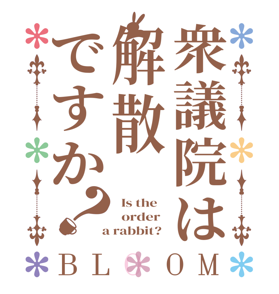 衆議院は解散ですか？BLOOM   Is the      order    a rabbit?  