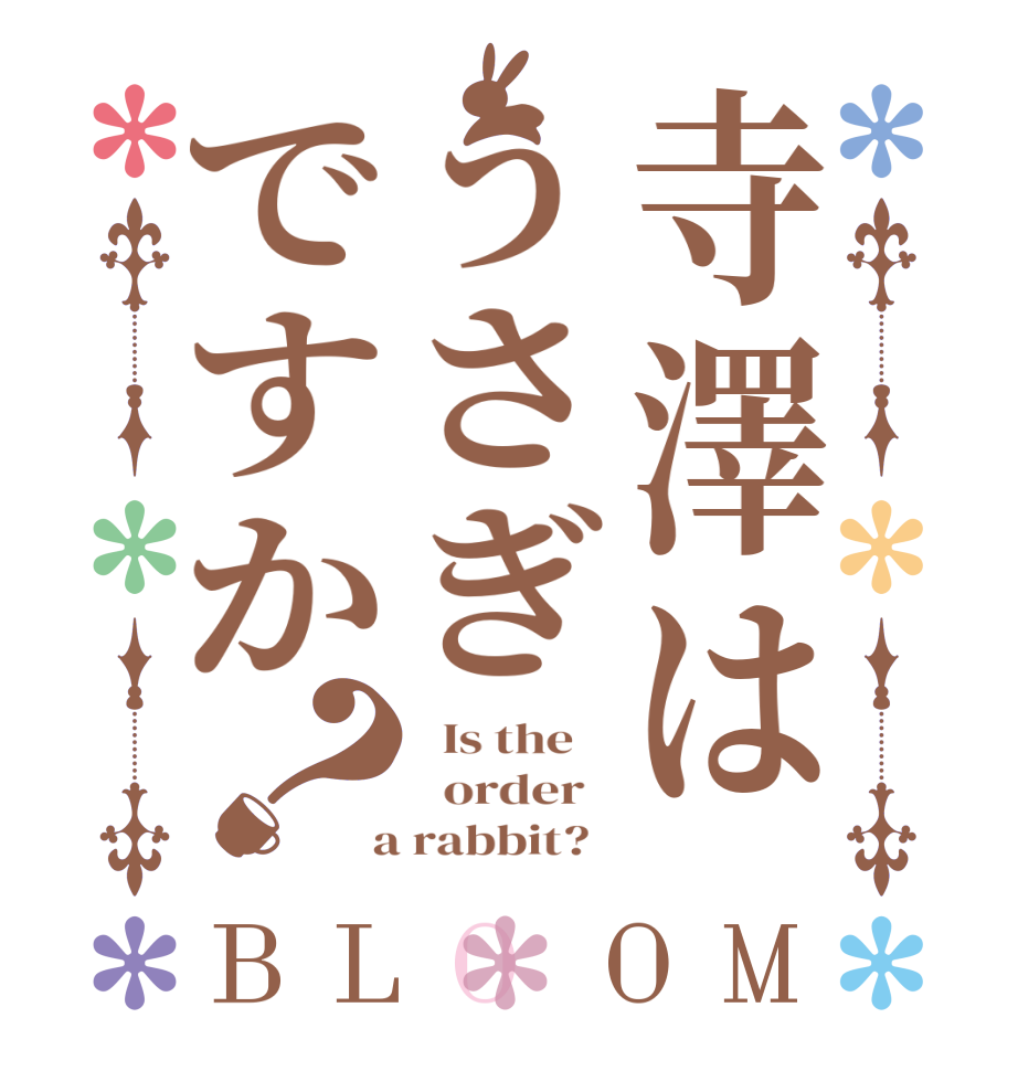 寺澤はうさぎですか？BLOOM   Is the      order    a rabbit?  