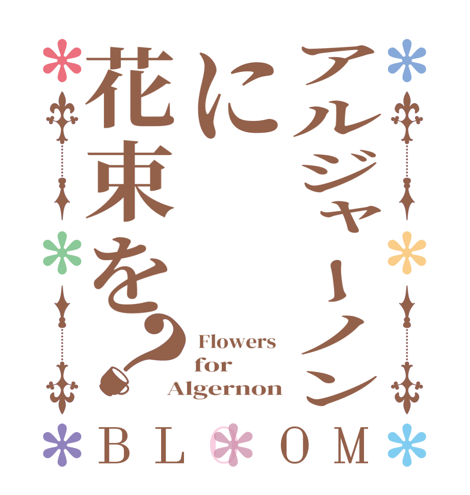 アルジャーノンに花束を？BLOOM  Flowers  for  Algernon