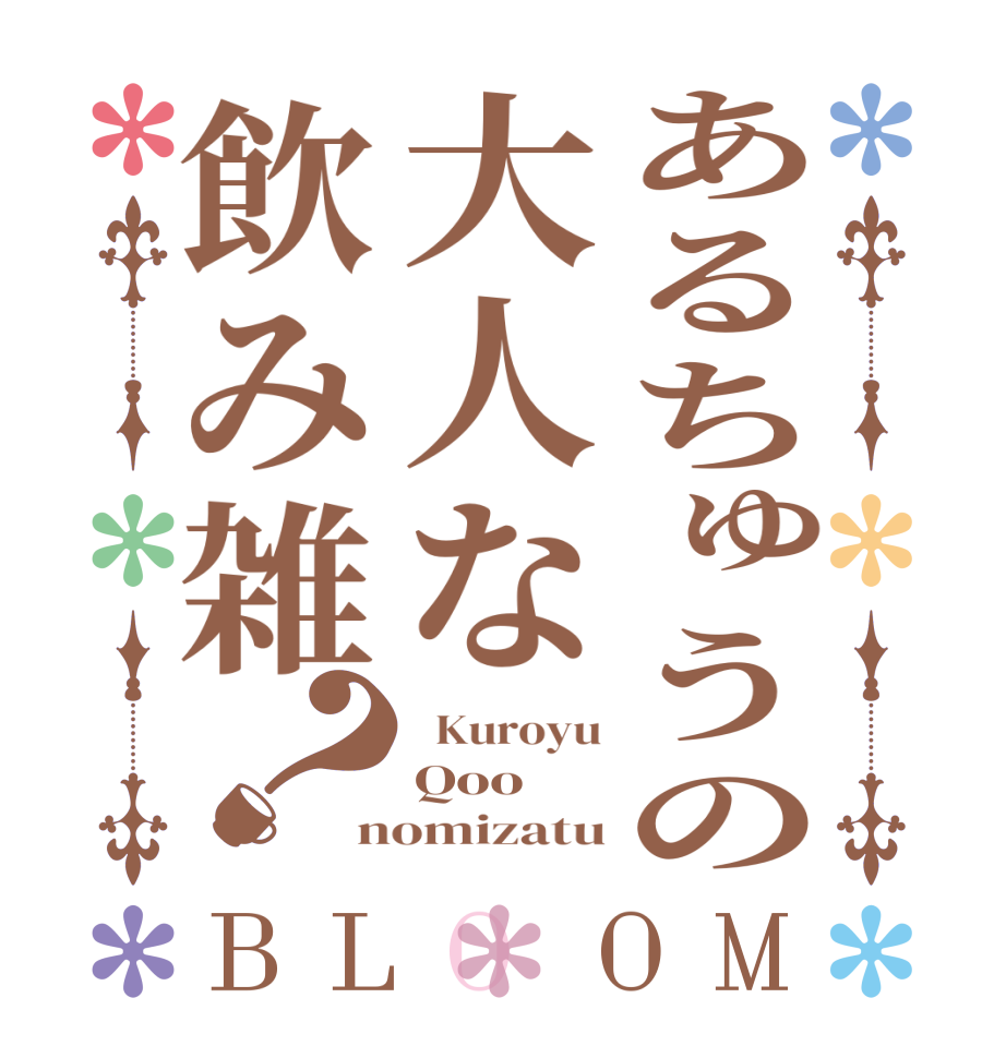 あるちゅうの大人な飲み雑？BLOOM   Kuroyu Qoo nomizatu