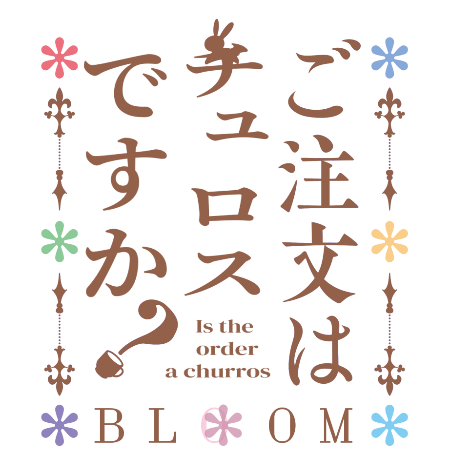 ご注文はチュロスですか？BLOOM   Is the      order    a churros