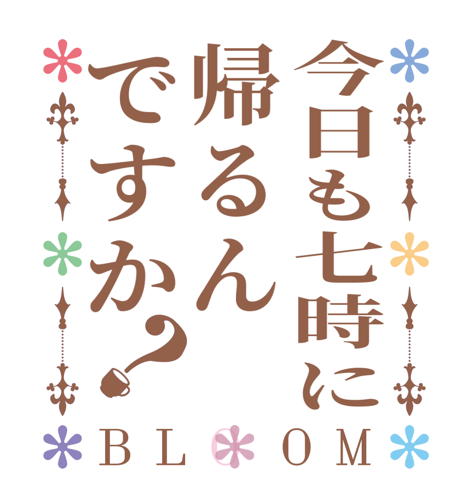 今日も七時に帰るんですか？BLOOM       