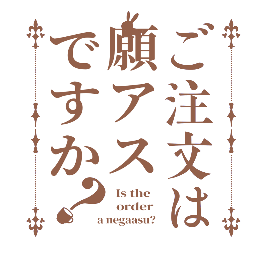 ご注文は願アスですか？  Is the      order    a negaasu?  