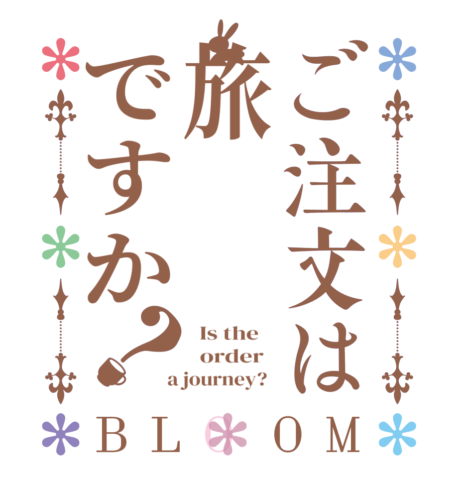 ご注文は旅ですか？BLOOM   Is the      order    a journey?  