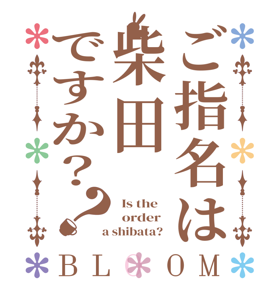 ご指名は柴田ですか？？BLOOM   Is the      order    a shibata?  