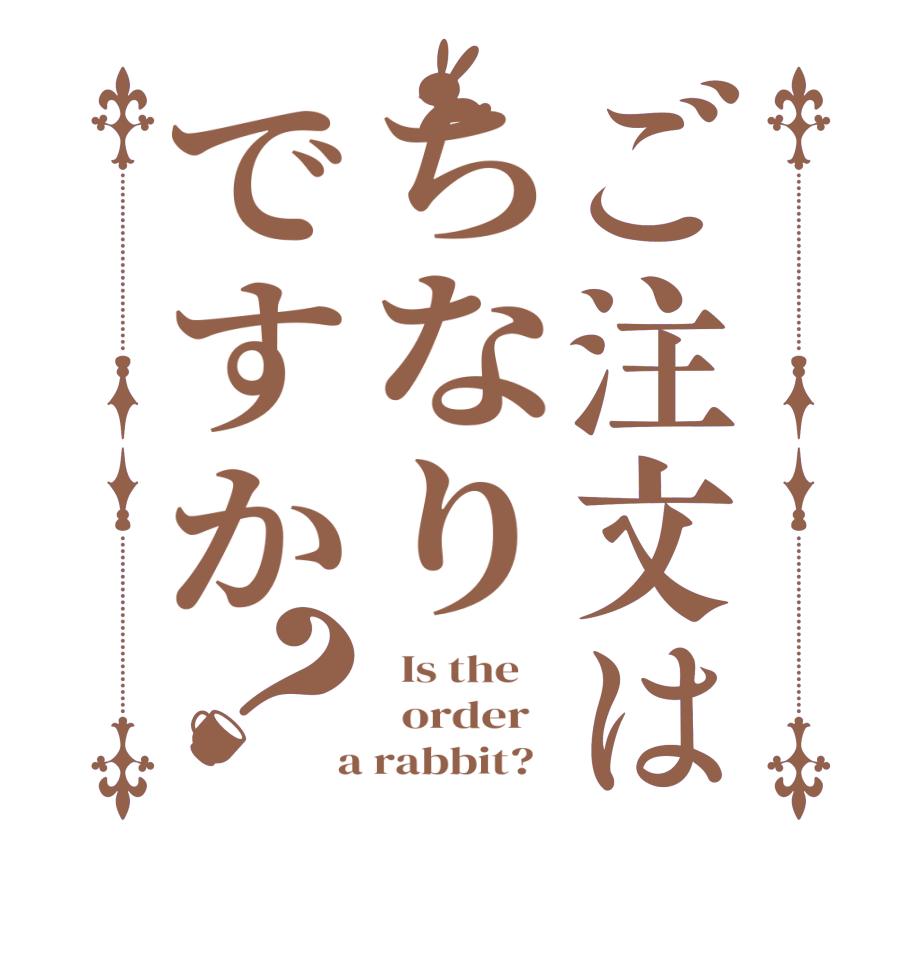 ご注文はちなりですか？  Is the      order    a rabbit?  