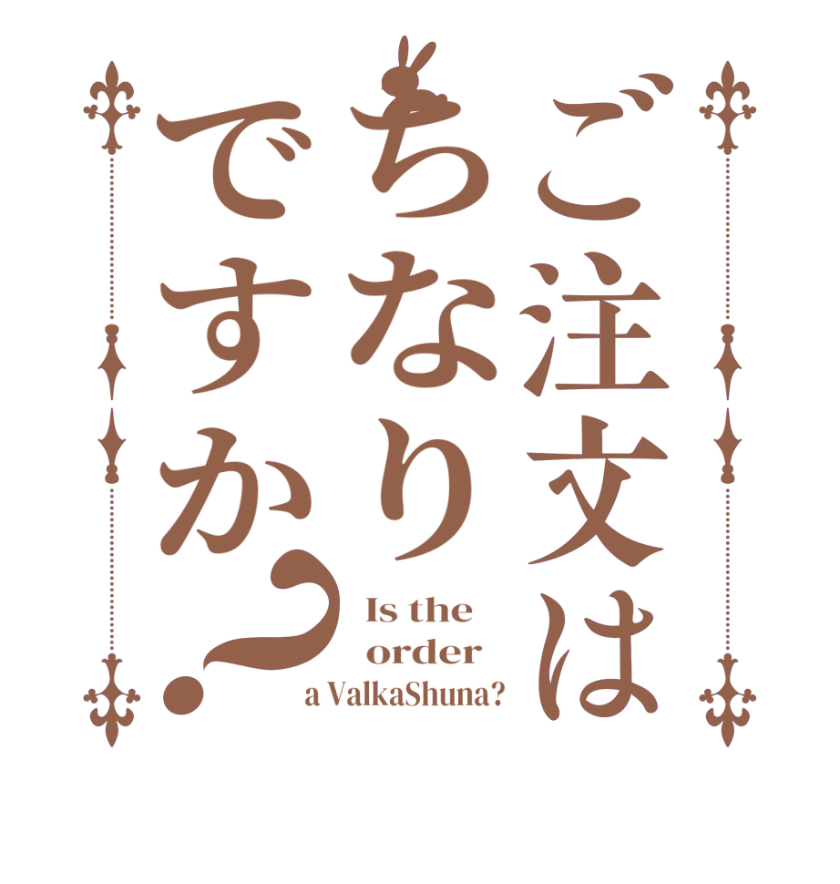 ご注文はちなりですか？  Is the      order    a ValkaShuna?