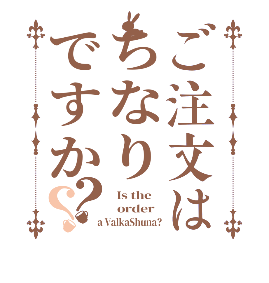 ご注文はちなりですか？？  Is the      order    a ValkaShuna?