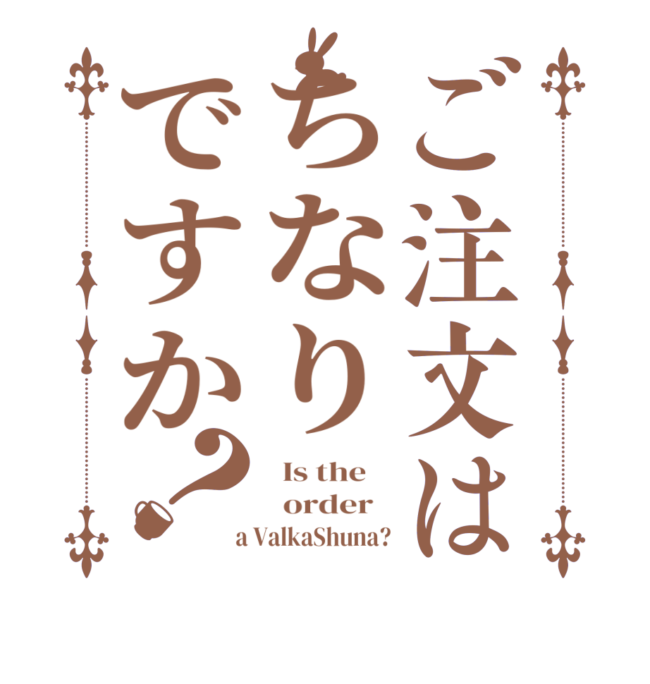 ご注文はちなりですか？  Is the      order    a ValkaShuna?