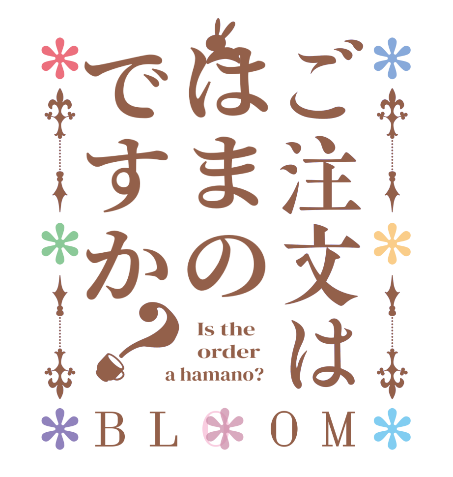 ご注文ははまのですか？BLOOM   Is the      order    a hamano?  