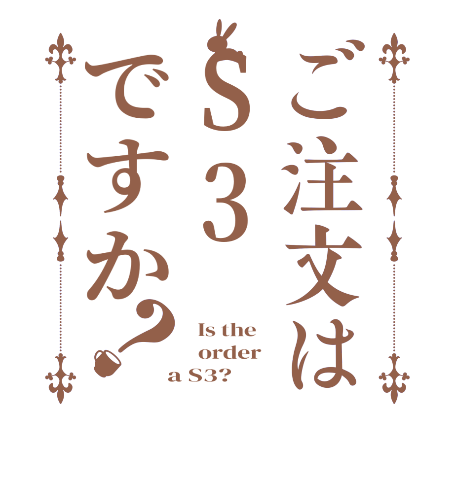 ご注文はS3ですか？  Is the      order    a S3?  