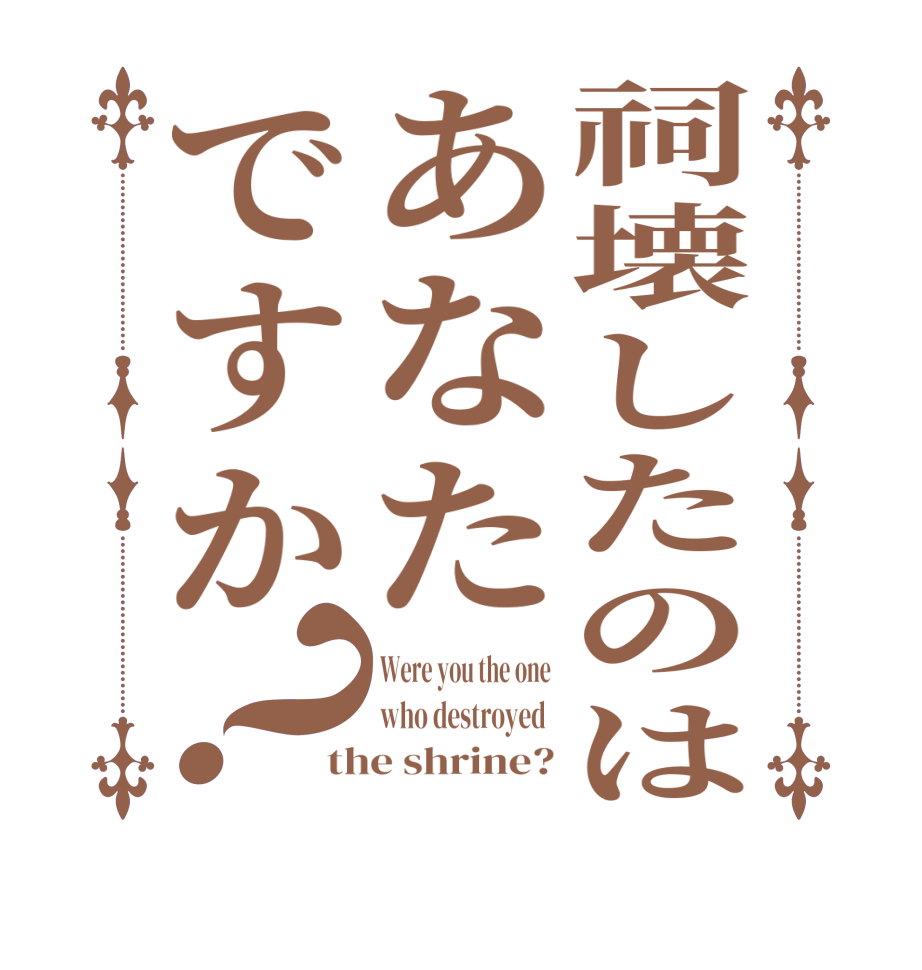 祠壊したのはあなたですか？Were you the one who destroyed  the shrine?