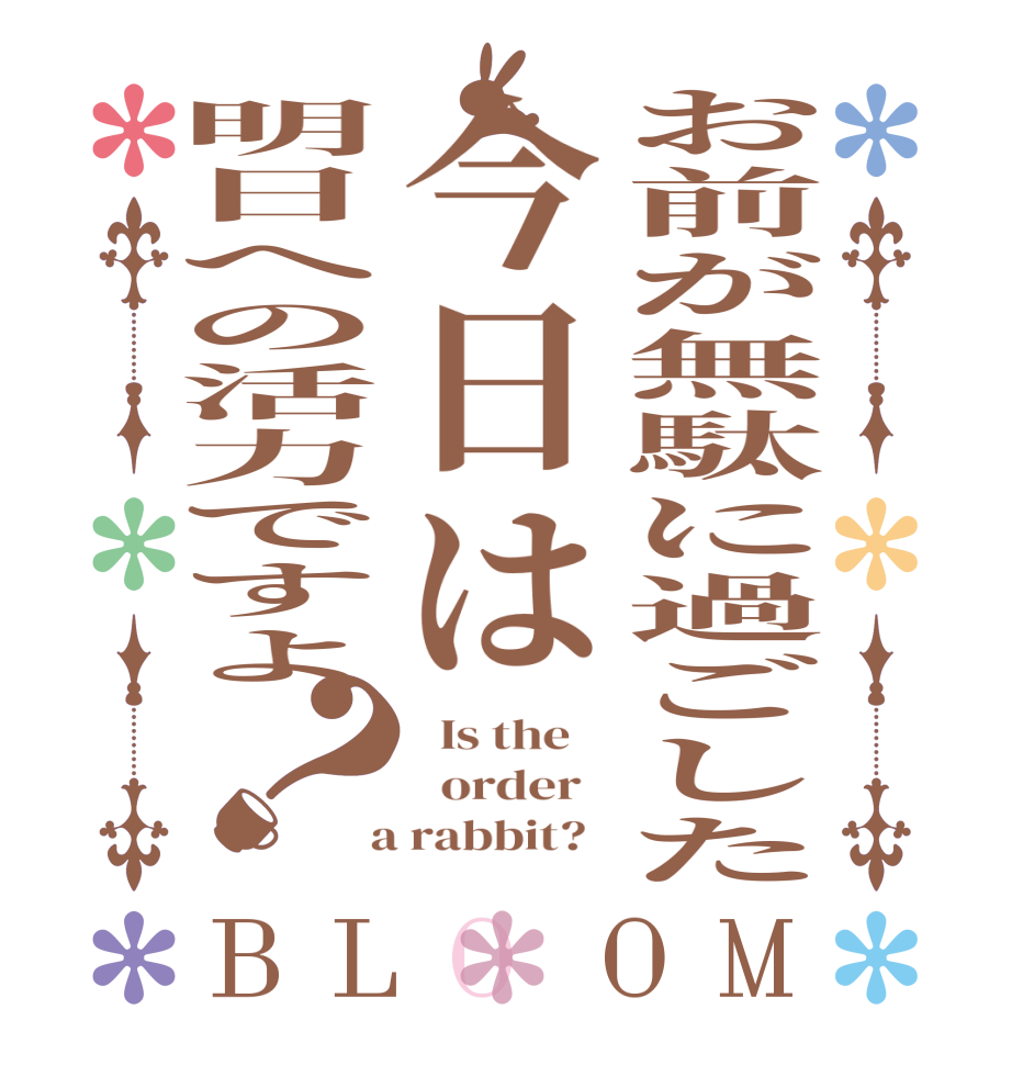 お前が無駄に過ごした今日は明日への活力ですよ？BLOOM   Is the      order    a rabbit?  