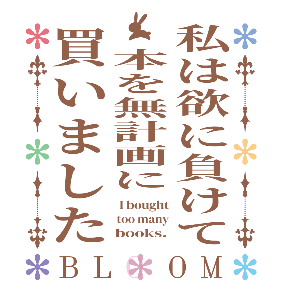 私は欲に負けて　本を無計画に買いましたBLOOM  I bought too many     books.