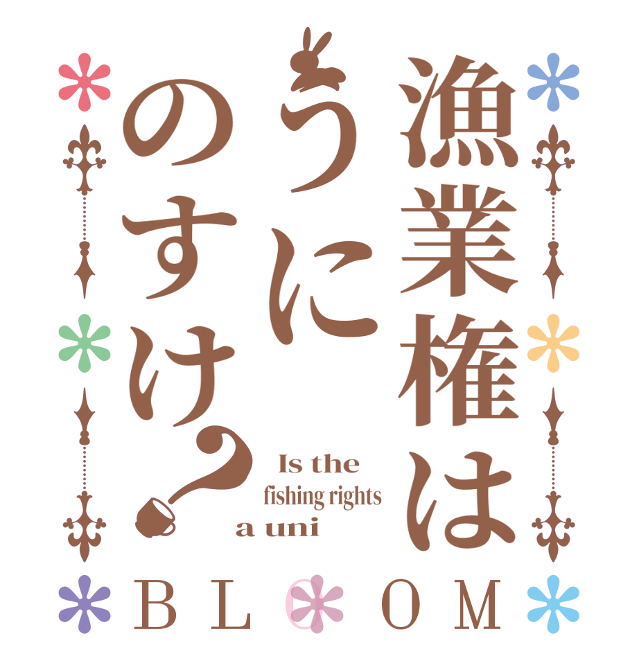 漁業権はうにのすけ？BLOOM   Is the    fishing rights  a uni