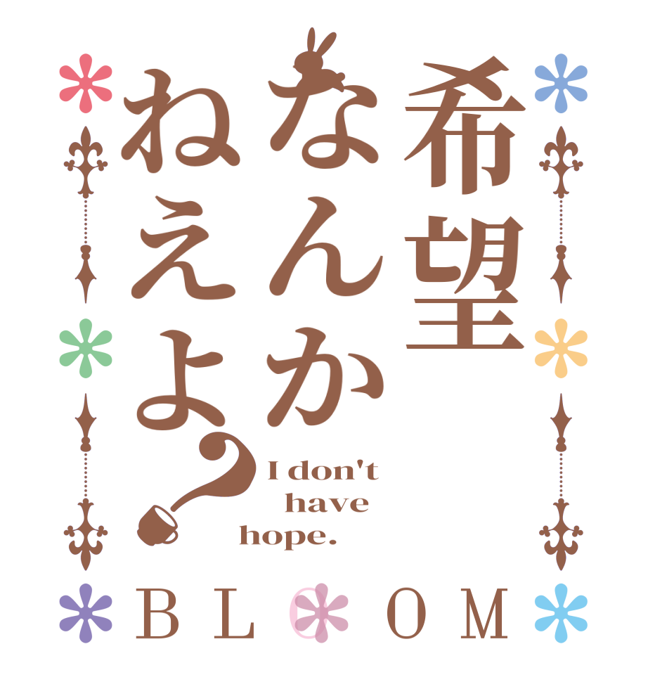 希望なんかねえよ？BLOOM I don't   have  hope.