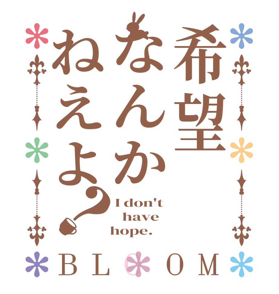 希望なんかねえよ？BLOOM I don't   have    hope.