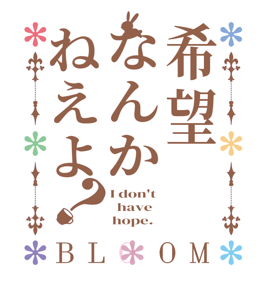 希望なんかねえよ？BLOOM I don't   have      hope.