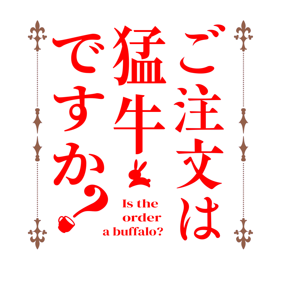 ご注文は猛牛ですか？  Is the      order    a buffalo?  