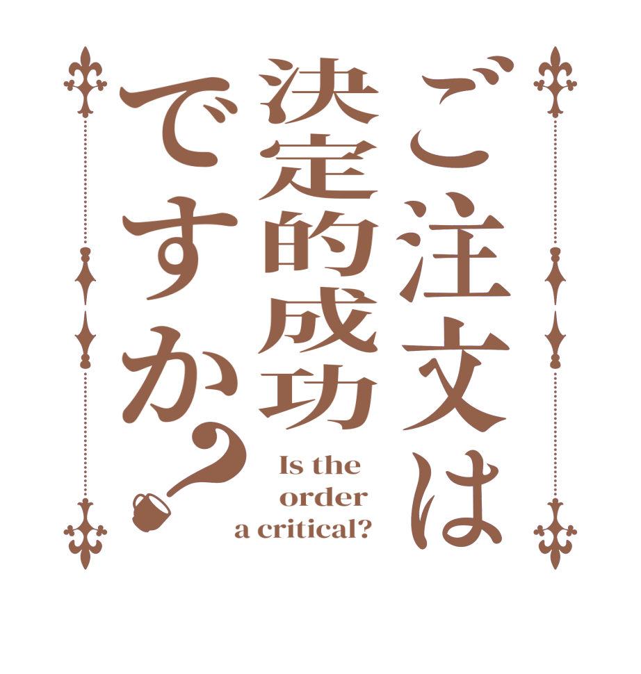 ご注文は決定的成功ですか？  Is the      order    a critical?  