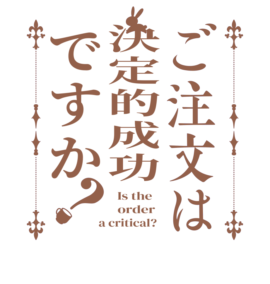 ご注文は決定的成功ですか？  Is the      order    a critical?  