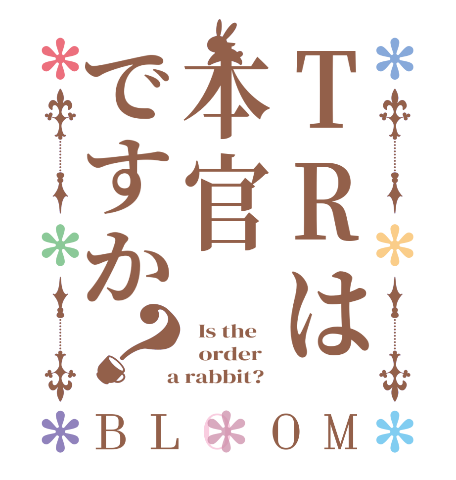 TRは本官ですか？BLOOM   Is the      order    a rabbit?  