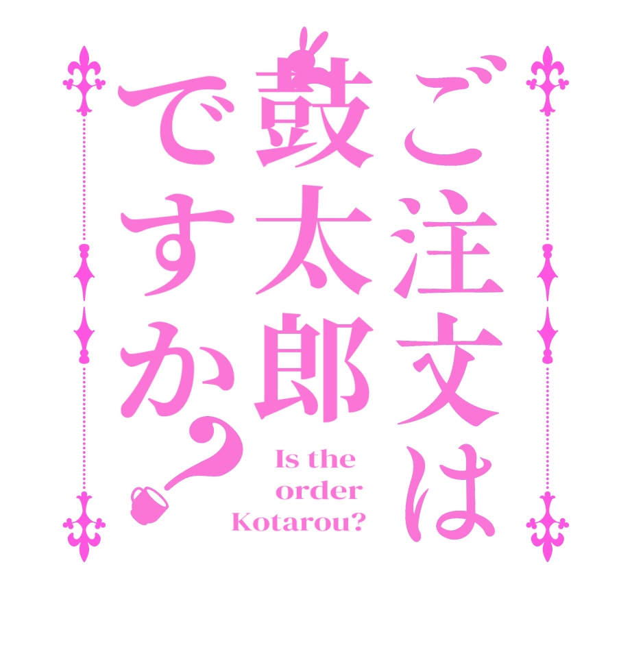 ご注文は鼓太郎ですか？  Is the      order    Kotarou?  