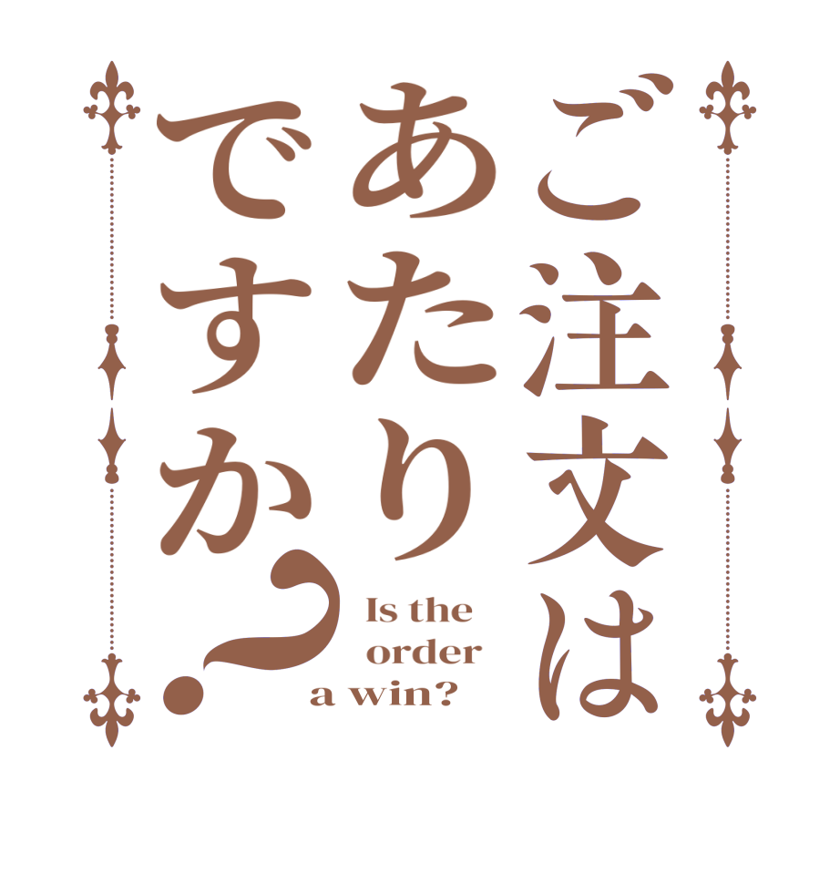 ご注文はあたりですか？  Is the      order    a win?  